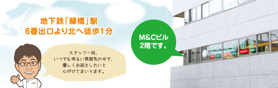 地下鉄「緑橋」駅6番出口より北へ徒歩1分、M&Cビル2階です。スタッフ一同、いつでも明るい雰囲気の中で、優しくお迎えしたいと心がけてまいります。